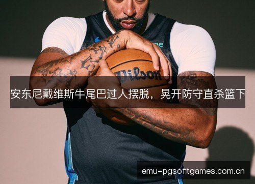 安东尼戴维斯牛尾巴过人摆脱，晃开防守直杀篮下